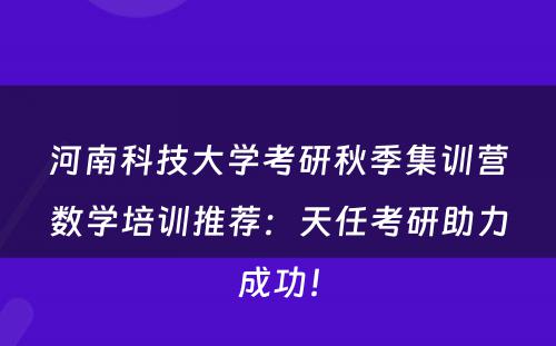 河南科技大学考研秋季集训营数学培训推荐：天任考研助力成功！