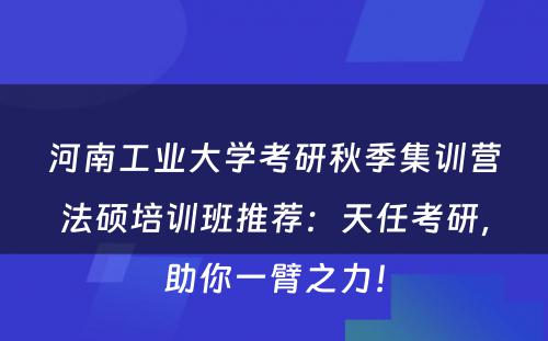 河南工业大学考研秋季集训营法硕培训班推荐：天任考研，助你一臂之力！