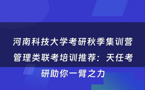 河南科技大学考研秋季集训营管理类联考培训推荐：天任考研助你一臂之力
