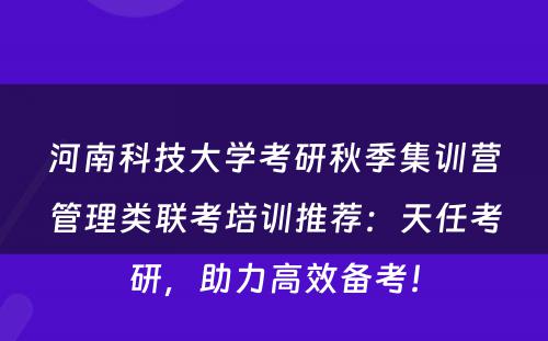 河南科技大学考研秋季集训营管理类联考培训推荐：天任考研，助力高效备考！