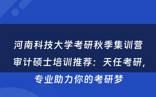 河南科技大学考研秋季集训营审计硕士培训推荐：天任考研，专业助力你的考研梦