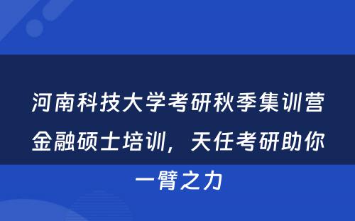 河南科技大学考研秋季集训营金融硕士培训，天任考研助你一臂之力