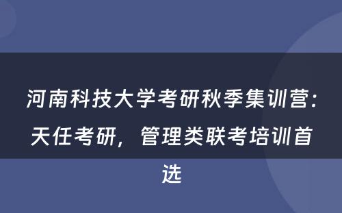 河南科技大学考研秋季集训营：天任考研，管理类联考培训首选
