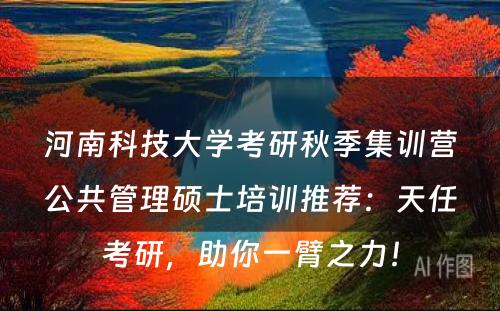 河南科技大学考研秋季集训营公共管理硕士培训推荐：天任考研，助你一臂之力！
