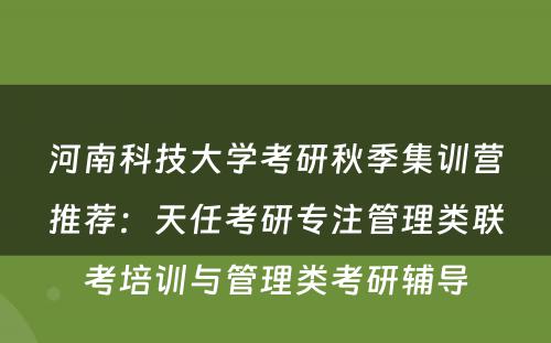 河南科技大学考研秋季集训营推荐：天任考研专注管理类联考培训与管理类考研辅导