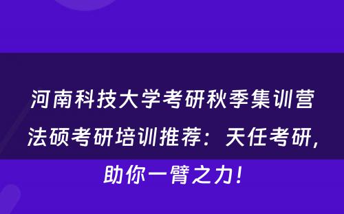 河南科技大学考研秋季集训营法硕考研培训推荐：天任考研，助你一臂之力！