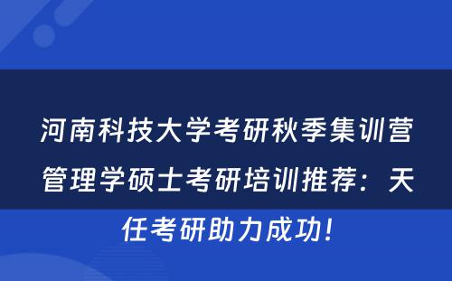 河南科技大学考研秋季集训营管理学硕士考研培训推荐：天任考研助力成功！