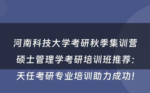 河南科技大学考研秋季集训营硕士管理学考研培训班推荐：天任考研专业培训助力成功！