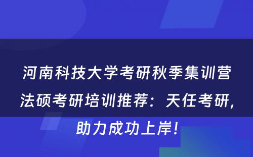 河南科技大学考研秋季集训营法硕考研培训推荐：天任考研，助力成功上岸！