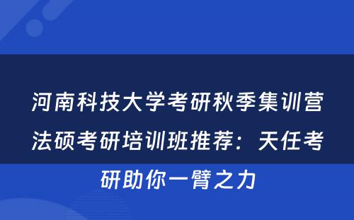 河南科技大学考研秋季集训营法硕考研培训班推荐：天任考研助你一臂之力