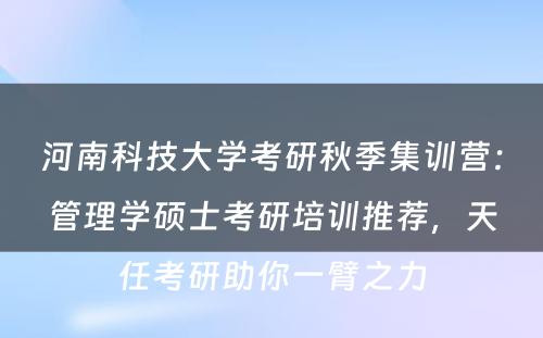 河南科技大学考研秋季集训营：管理学硕士考研培训推荐，天任考研助你一臂之力