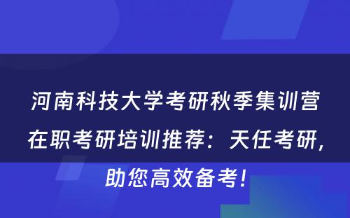 河南科技大学考研秋季集训营在职考研培训推荐：天任考研，助您高效备考！