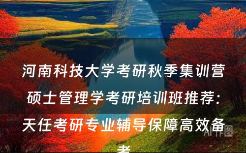 河南科技大学考研秋季集训营硕士管理学考研培训班推荐：天任考研专业辅导保障高效备考