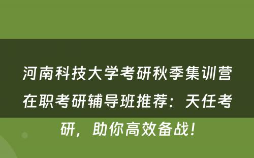 河南科技大学考研秋季集训营在职考研辅导班推荐：天任考研，助你高效备战！