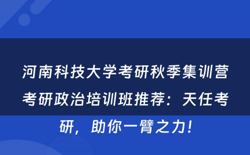 河南科技大学考研秋季集训营考研政治培训班推荐：天任考研，助你一臂之力！