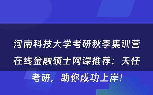 河南科技大学考研秋季集训营在线金融硕士网课推荐：天任考研，助你成功上岸！