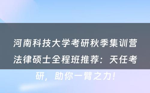 河南科技大学考研秋季集训营法律硕士全程班推荐：天任考研，助你一臂之力！