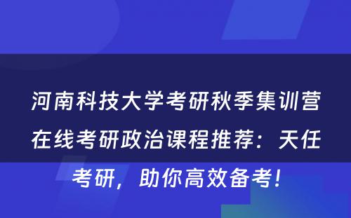 河南科技大学考研秋季集训营在线考研政治课程推荐：天任考研，助你高效备考！