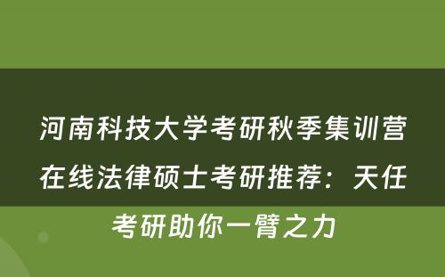 河南科技大学考研秋季集训营在线法律硕士考研推荐：天任考研助你一臂之力