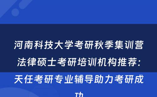 河南科技大学考研秋季集训营法律硕士考研培训机构推荐：天任考研专业辅导助力考研成功
