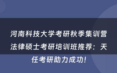 河南科技大学考研秋季集训营法律硕士考研培训班推荐：天任考研助力成功！