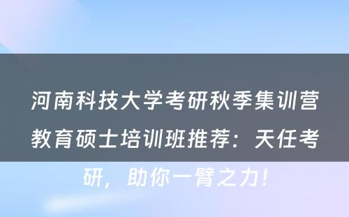 河南科技大学考研秋季集训营教育硕士培训班推荐：天任考研，助你一臂之力！