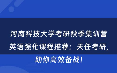 河南科技大学考研秋季集训营英语强化课程推荐：天任考研，助你高效备战！