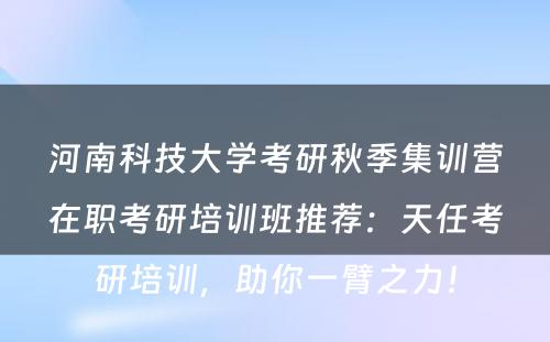 河南科技大学考研秋季集训营在职考研培训班推荐：天任考研培训，助你一臂之力！
