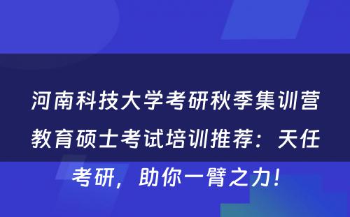 河南科技大学考研秋季集训营教育硕士考试培训推荐：天任考研，助你一臂之力！