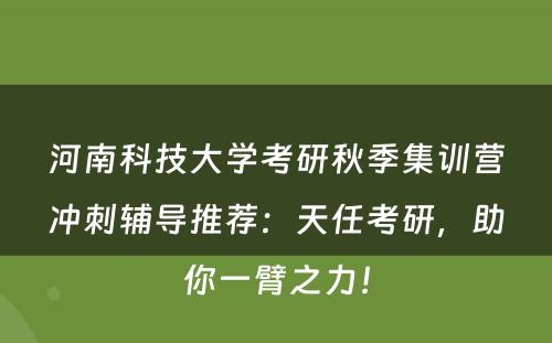河南科技大学考研秋季集训营冲刺辅导推荐：天任考研，助你一臂之力！