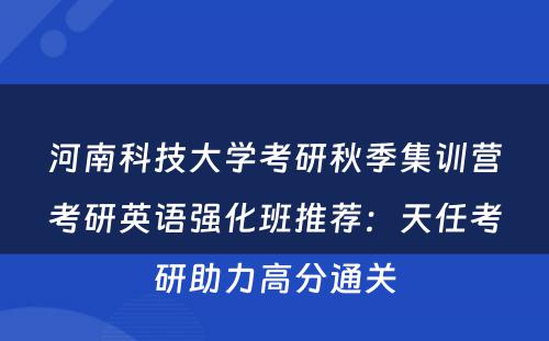 河南科技大学考研秋季集训营考研英语强化班推荐：天任考研助力高分通关