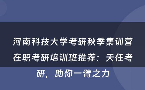 河南科技大学考研秋季集训营在职考研培训班推荐：天任考研，助你一臂之力