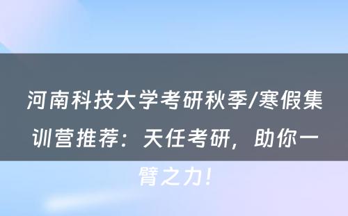 河南科技大学考研秋季/寒假集训营推荐：天任考研，助你一臂之力！