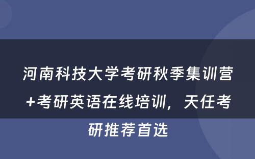 河南科技大学考研秋季集训营+考研英语在线培训，天任考研推荐首选