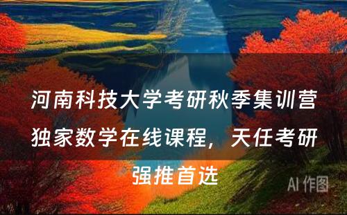 河南科技大学考研秋季集训营独家数学在线课程，天任考研强推首选