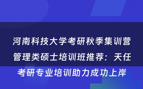 河南科技大学考研秋季集训营管理类硕士培训班推荐：天任考研专业培训助力成功上岸