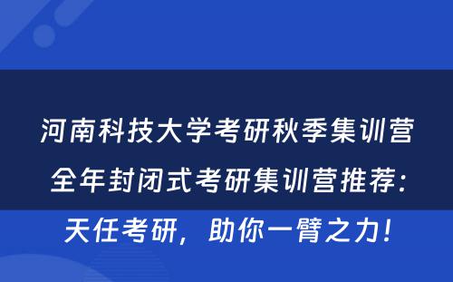 河南科技大学考研秋季集训营全年封闭式考研集训营推荐：天任考研，助你一臂之力！
