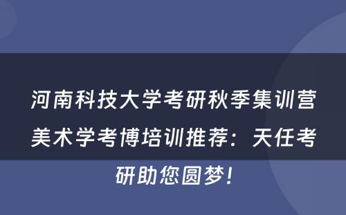 河南科技大学考研秋季集训营美术学考博培训推荐：天任考研助您圆梦！
