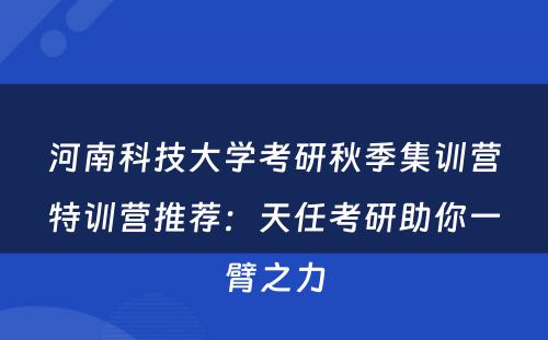 河南科技大学考研秋季集训营特训营推荐：天任考研助你一臂之力
