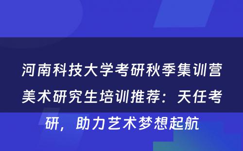 河南科技大学考研秋季集训营美术研究生培训推荐：天任考研，助力艺术梦想起航