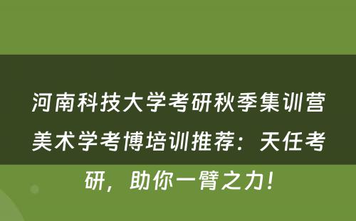 河南科技大学考研秋季集训营美术学考博培训推荐：天任考研，助你一臂之力！