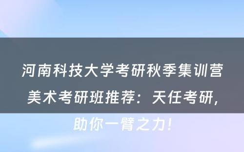 河南科技大学考研秋季集训营美术考研班推荐：天任考研，助你一臂之力！