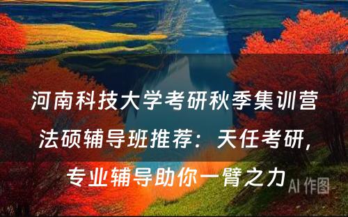 河南科技大学考研秋季集训营法硕辅导班推荐：天任考研，专业辅导助你一臂之力