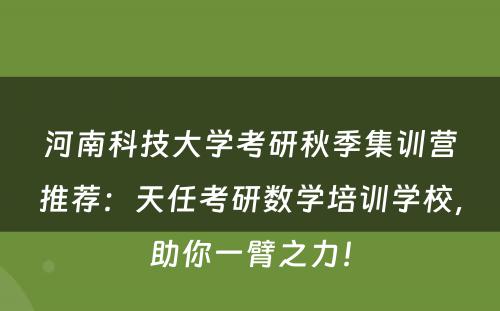 河南科技大学考研秋季集训营推荐：天任考研数学培训学校，助你一臂之力！