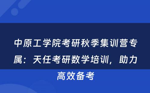 中原工学院考研秋季集训营专属：天任考研数学培训，助力高效备考