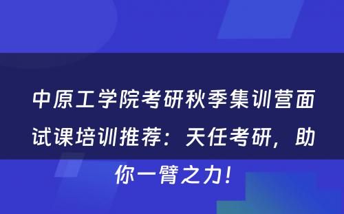 中原工学院考研秋季集训营面试课培训推荐：天任考研，助你一臂之力！