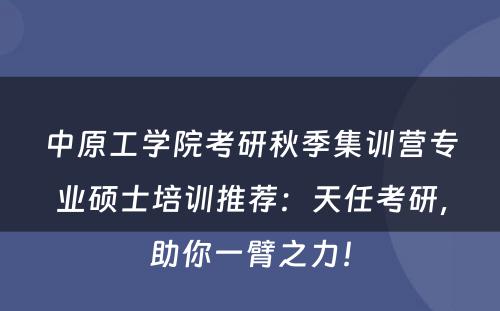 中原工学院考研秋季集训营专业硕士培训推荐：天任考研，助你一臂之力！