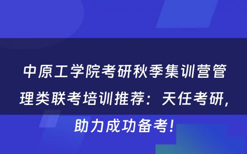 中原工学院考研秋季集训营管理类联考培训推荐：天任考研，助力成功备考！