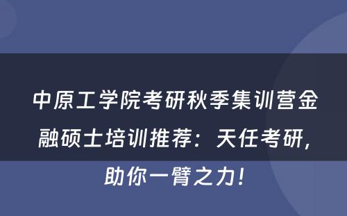 中原工学院考研秋季集训营金融硕士培训推荐：天任考研，助你一臂之力！