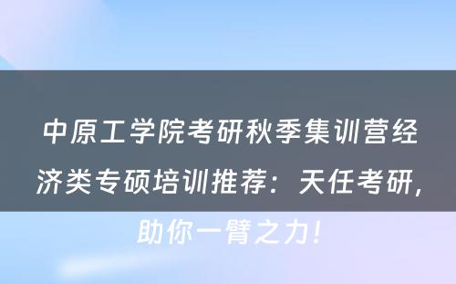 中原工学院考研秋季集训营经济类专硕培训推荐：天任考研，助你一臂之力！